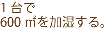 一台で600㎡を加湿