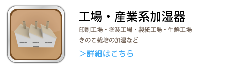 工場・産業系加湿器はこちら