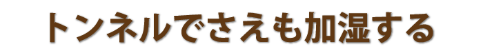 トンネルでさえも加湿する