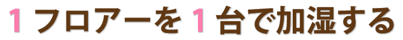 1フロアーを1台で加湿する.png